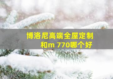 博洛尼高端全屋定制和m 770哪个好